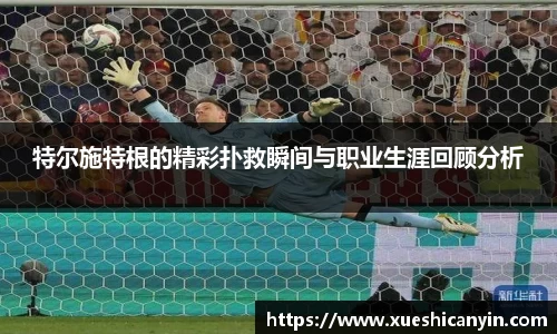 特尔施特根的精彩扑救瞬间与职业生涯回顾分析