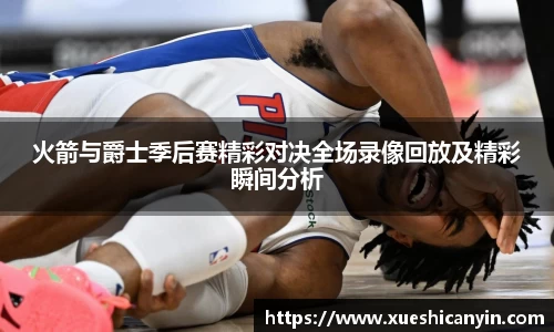 火箭与爵士季后赛精彩对决全场录像回放及精彩瞬间分析