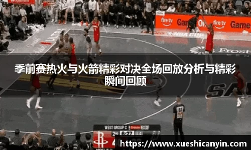 季前赛热火与火箭精彩对决全场回放分析与精彩瞬间回顾